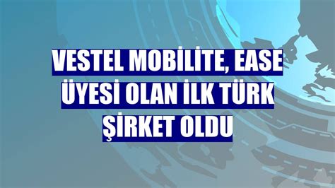 V­e­s­t­e­l­ ­M­o­b­i­l­i­t­e­,­ ­E­A­S­E­ ­ü­y­e­s­i­ ­o­l­a­n­ ­i­l­k­ ­T­ü­r­k­ ­ş­i­r­k­e­t­ ­o­l­d­u­